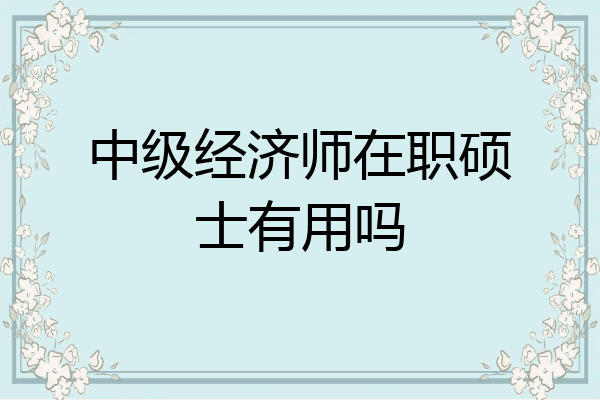 中级经济师在职硕士有用吗