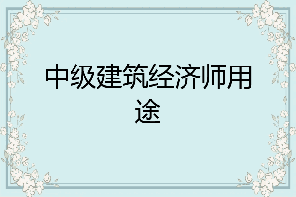 中级建筑经济师用途