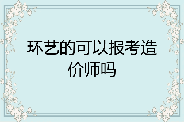 环艺的可以报考造价师吗