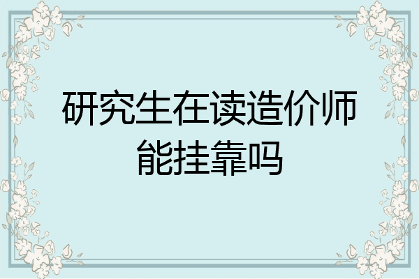 研究生在读造价师能挂靠吗
