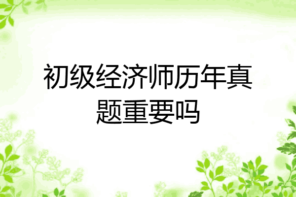 初级经济师历年真题重要吗