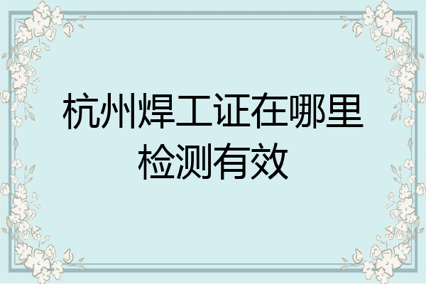 杭州焊工证在哪里检测有效