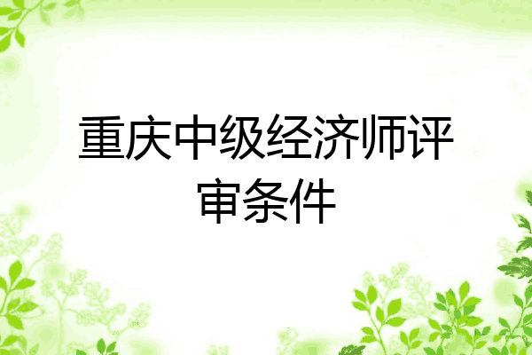 重庆中级经济师评审条件