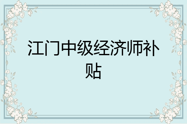 江门中级经济师补贴