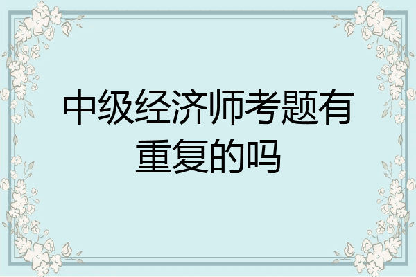 中级经济师考题有重复的吗