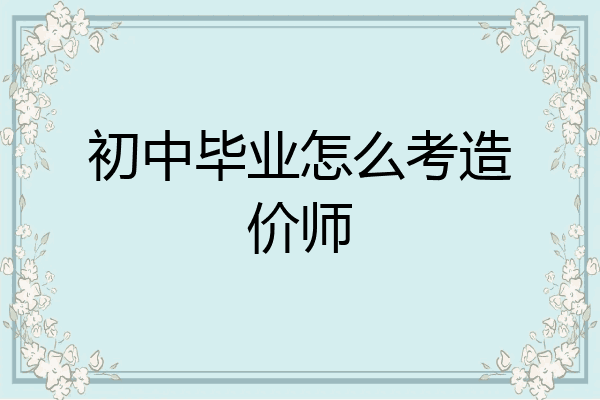 初中毕业怎么考造价师