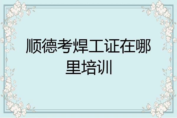 顺德考焊工证在哪里培训