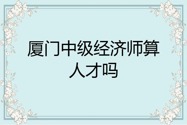 厦门中级经济师算人才吗