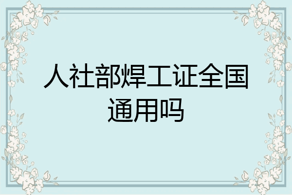 人社部焊工证全国通用吗