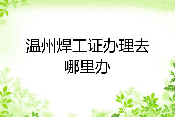 温州焊工证办理去哪里办