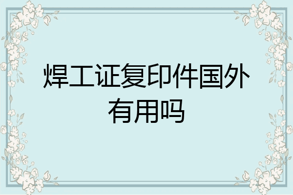 焊工证复印件国外有用吗