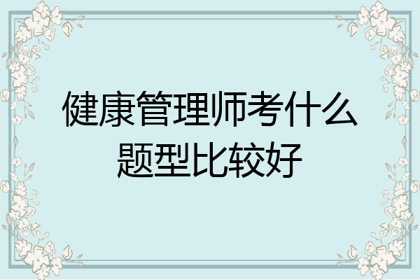 健康管理师考什么题型比较好