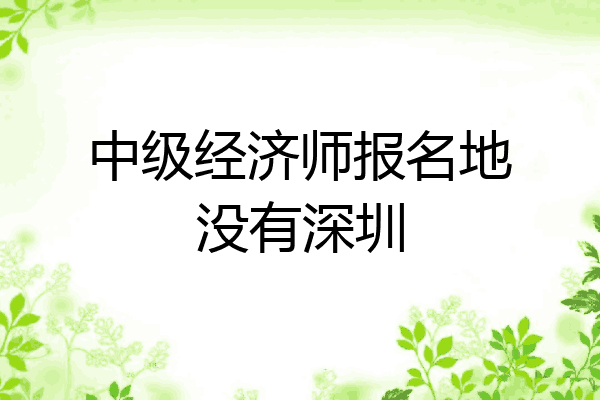 中级经济师报名地没有深圳