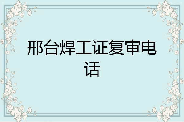 邢台焊工证复审电话