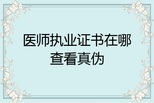 医师执业证书在哪查看真伪