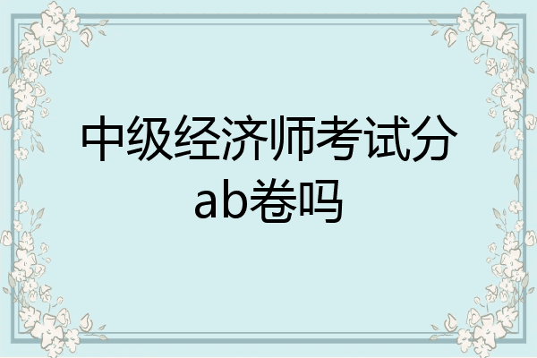 中级经济师考试分ab卷吗
