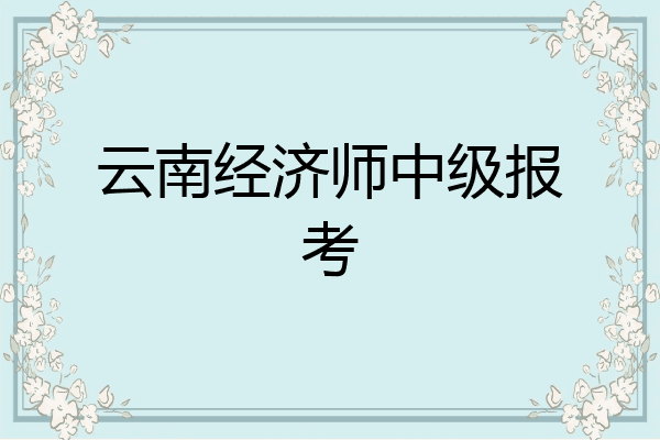 云南经济师中级报考