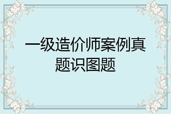 一级造价师案例真题识图题