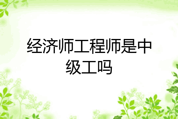 经济师工程师是中级工吗