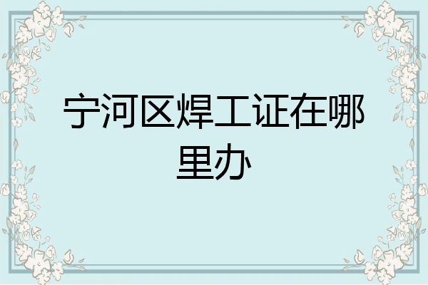宁河区焊工证在哪里办
