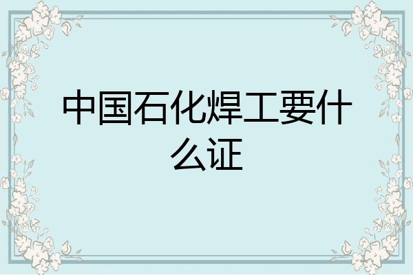 中国石化焊工要什么证