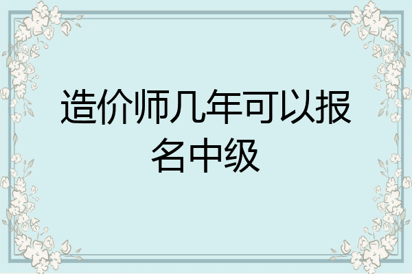 造价师几年可以报名中级