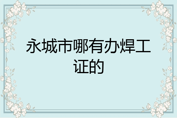 永城市哪有办焊工证的