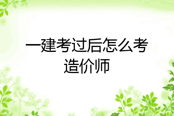 一建考过后怎么考造价师