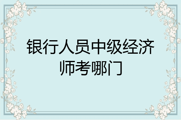 银行人员中级经济师考哪门