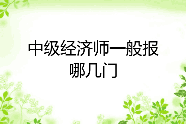 中级经济师一般报哪几门