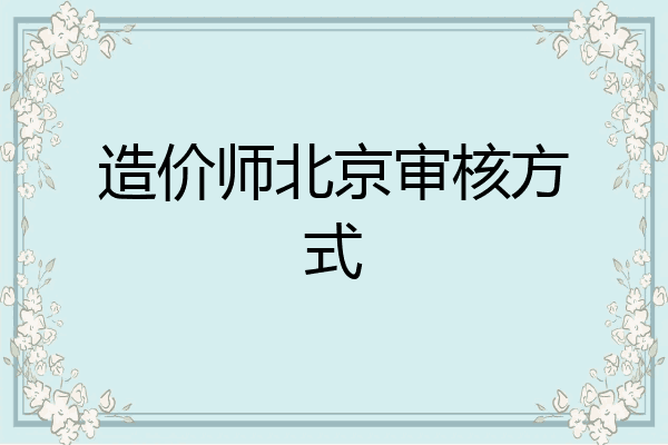 造价师北京审核方式