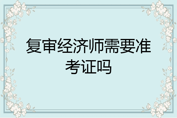 复审经济师需要准考证吗