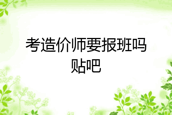 考造价师要报班吗贴吧
