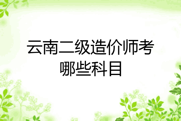 云南二级造价师考哪些科目