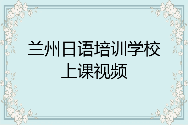 兰州日语培训学校上课视频