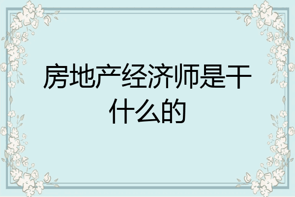 房地产经济师是干什么的