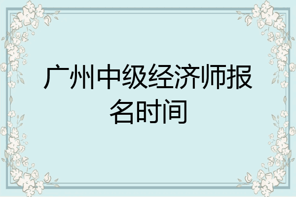 广州中级经济师报名时间