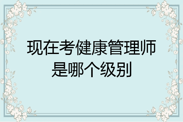现在考健康管理师是哪个级别