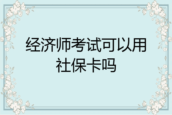 经济师考试可以用社保卡吗