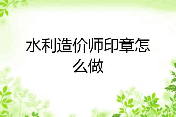 水利造价师印章怎么做