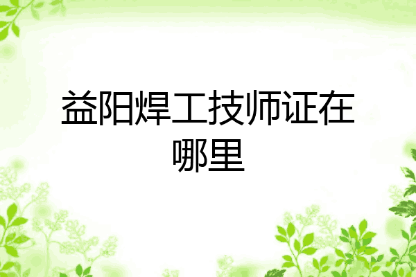 益阳焊工技师证在哪里