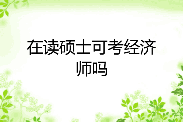 在读硕士可考经济师吗