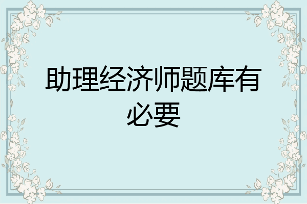 助理经济师题库有必要
