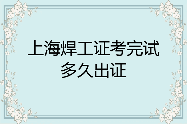 上海焊工证考完试多久出证