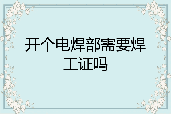 开个电焊部需要焊工证吗