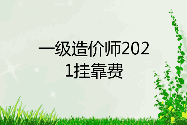 一级造价师2021挂靠费