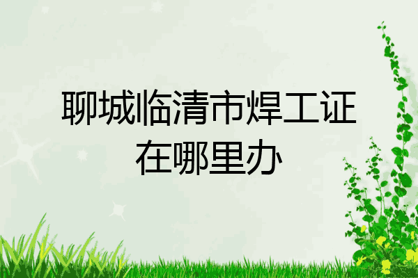 聊城临清市焊工证在哪里办