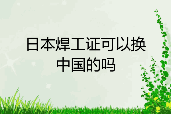 日本焊工证可以换中国的吗