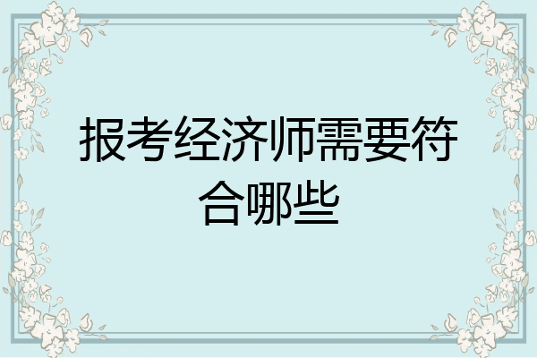 报考经济师需要符合哪些
