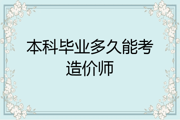 本科毕业多久能考造价师